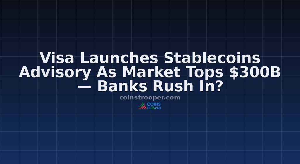 Visa Launches Stablecoins Advisory As Market Tops $300B — Banks Rush In?