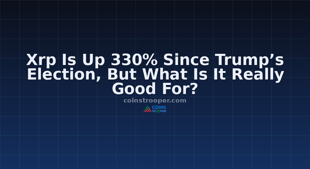 Xrp Is Up 330% Since Trump’s Election, But What Is It Really Good For?