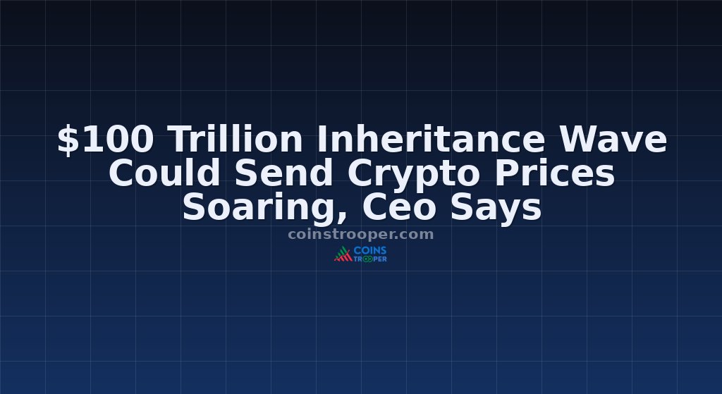 $100 Trillion Inheritance Wave Could Send Crypto Prices Soaring, Ceo Says