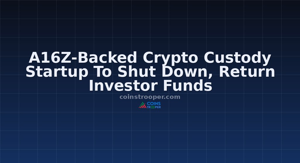 A16Z-Backed Crypto Custody Startup To Shut Down, Return Investor Funds