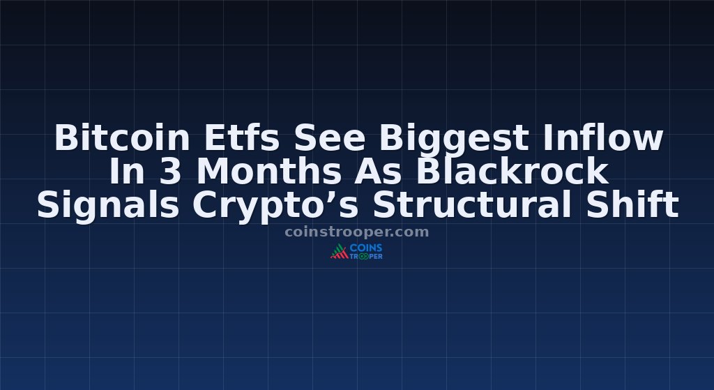 Bitcoin Etfs See Biggest Inflow In 3 Months As Blackrock Signals Crypto’s Structural Shift