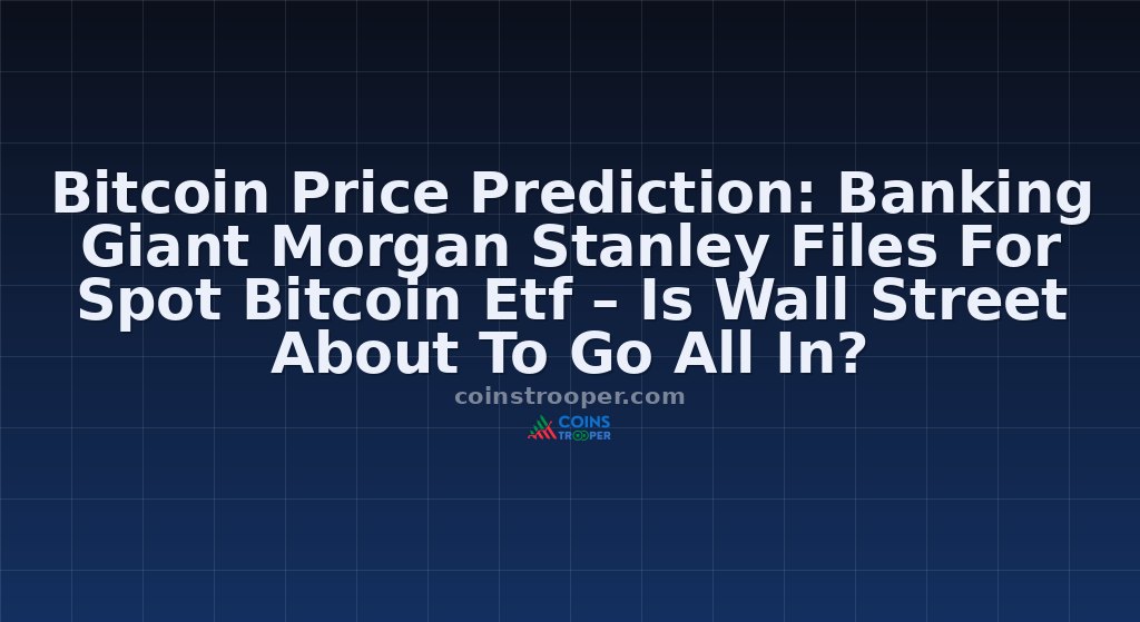 Bitcoin Price Prediction: Banking Giant Morgan Stanley Files For Spot Bitcoin Etf – Is Wall Street About To Go All In?