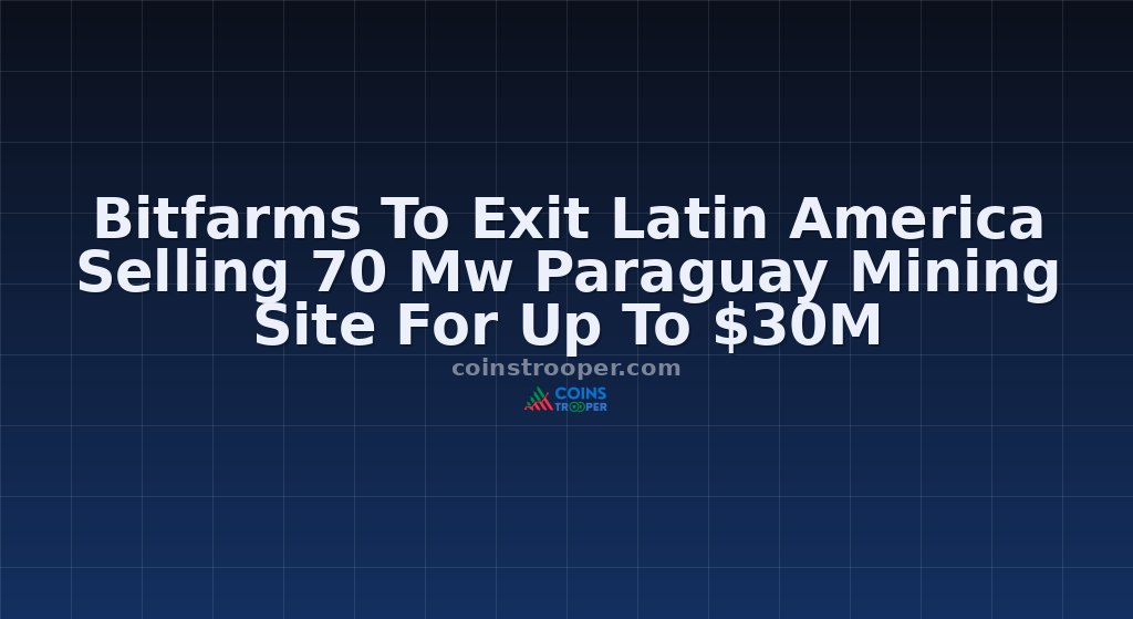 Bitfarms To Exit Latin America Selling 70 Mw Paraguay Mining Site For Up To $30M