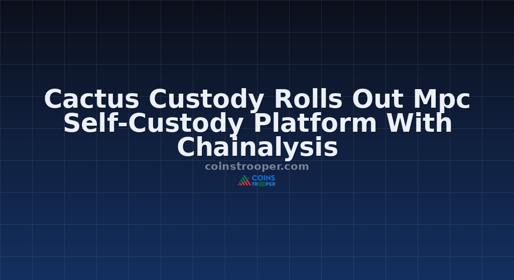 Cactus Custody Rolls Out Mpc Self-Custody Platform With Chainalysis
