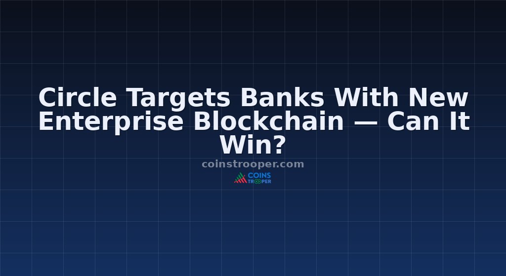 Circle Targets Banks With New Enterprise Blockchain — Can It Win?