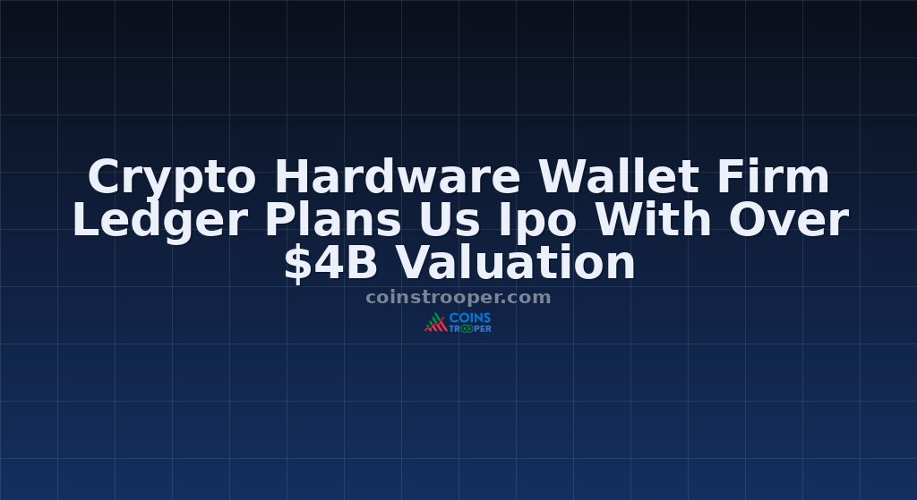 Crypto Hardware Wallet Firm Ledger Plans Us Ipo With Over $4B Valuation