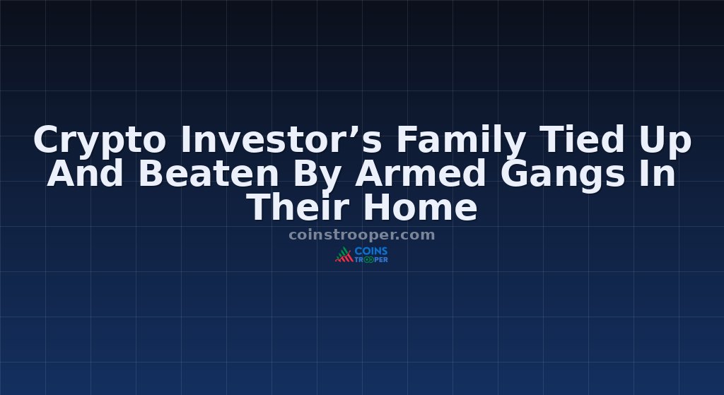 Crypto Investor’s Family Tied Up And Beaten By Armed Gangs In Their Home