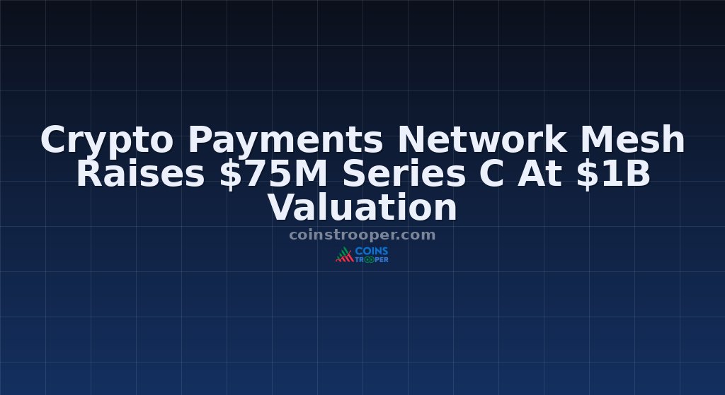 Crypto Payments Network Mesh Raises $75M Series C At $1B Valuation