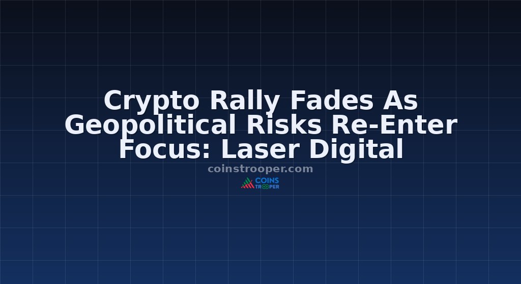 Crypto Rally Fades As Geopolitical Risks Re-Enter Focus: Laser Digital