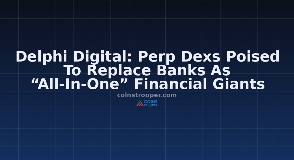 Delphi Digital: Perp Dexs Poised To Replace Banks As “All-In-One” Financial Giants