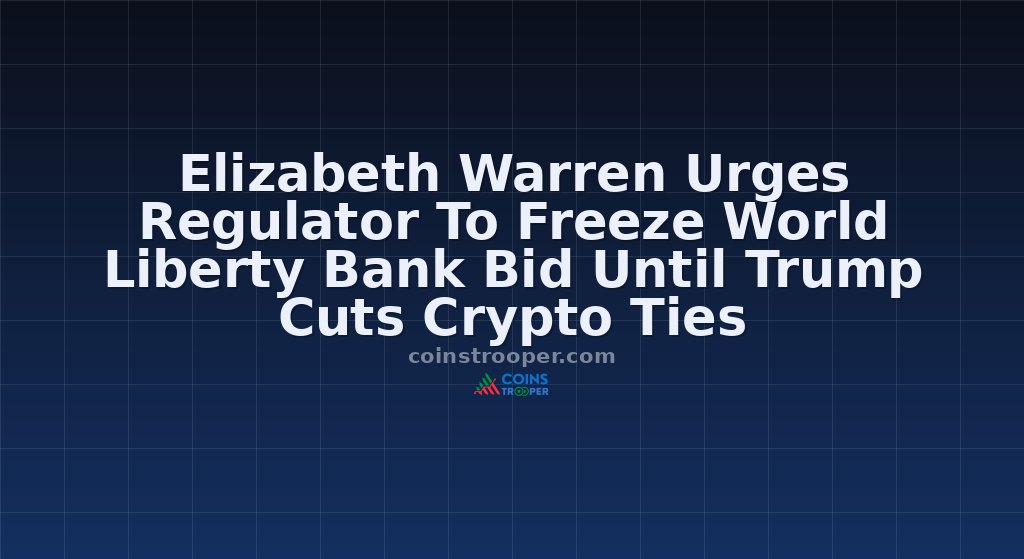 Elizabeth Warren Urges Regulator To Freeze World Liberty Bank Bid Until Trump Cuts Crypto Ties