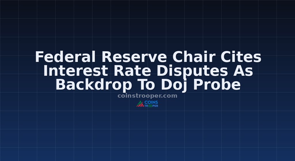 Federal Reserve Chair Cites Interest Rate Disputes As Backdrop To Doj Probe