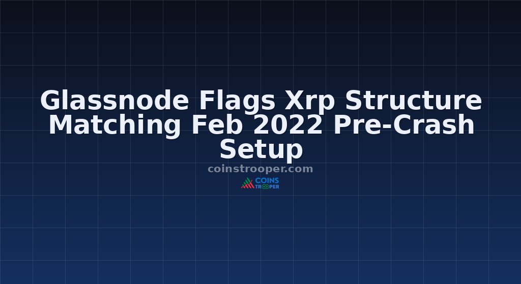 Glassnode Flags Xrp Structure Matching Feb 2022 Pre-Crash Setup