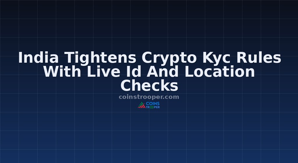 India Tightens Crypto Kyc Rules With Live Id And Location Checks