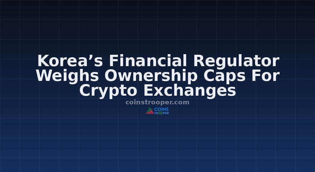 Korea’s Financial Regulator Weighs Ownership Caps For Crypto Exchanges
