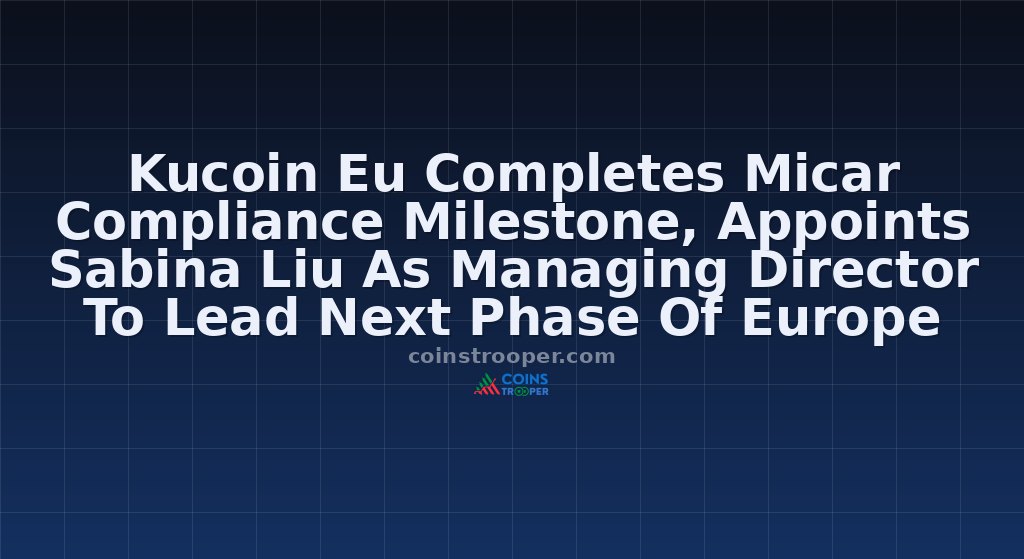 Kucoin Eu Completes Micar Compliance Milestone, Appoints Sabina Liu As Managing Director To Lead Next Phase Of Europe Expansion