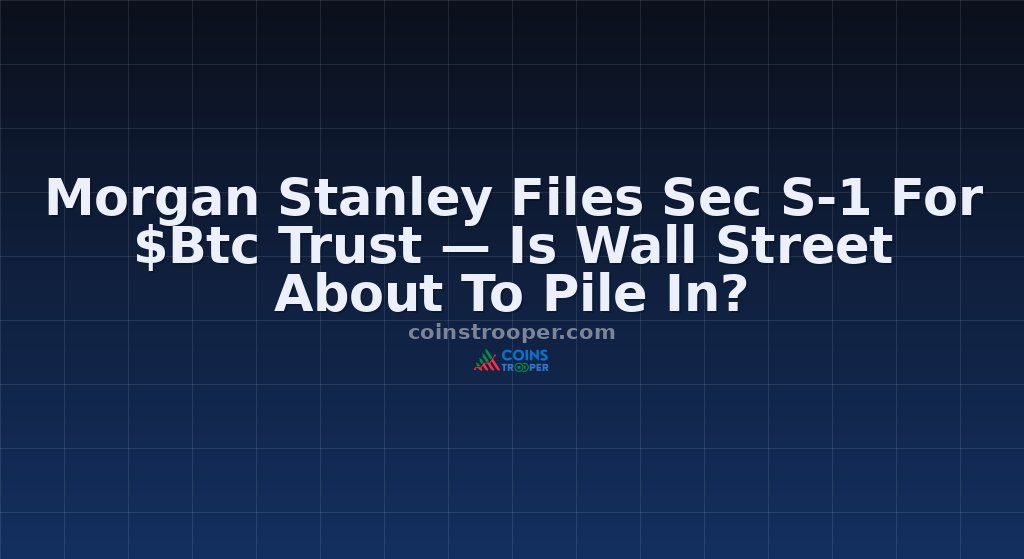 Morgan Stanley Files Sec S-1 For $Btc Trust — Is Wall Street About To Pile In?