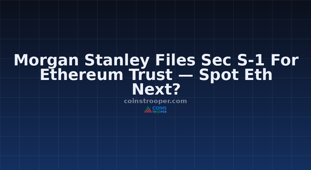 Morgan Stanley Files Sec S-1 For Ethereum Trust — Spot Eth Next?