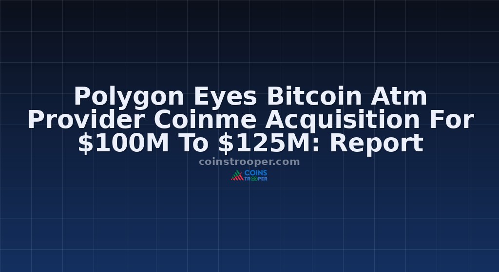 Polygon Eyes Bitcoin Atm Provider Coinme Acquisition For $100M To $125M: Report