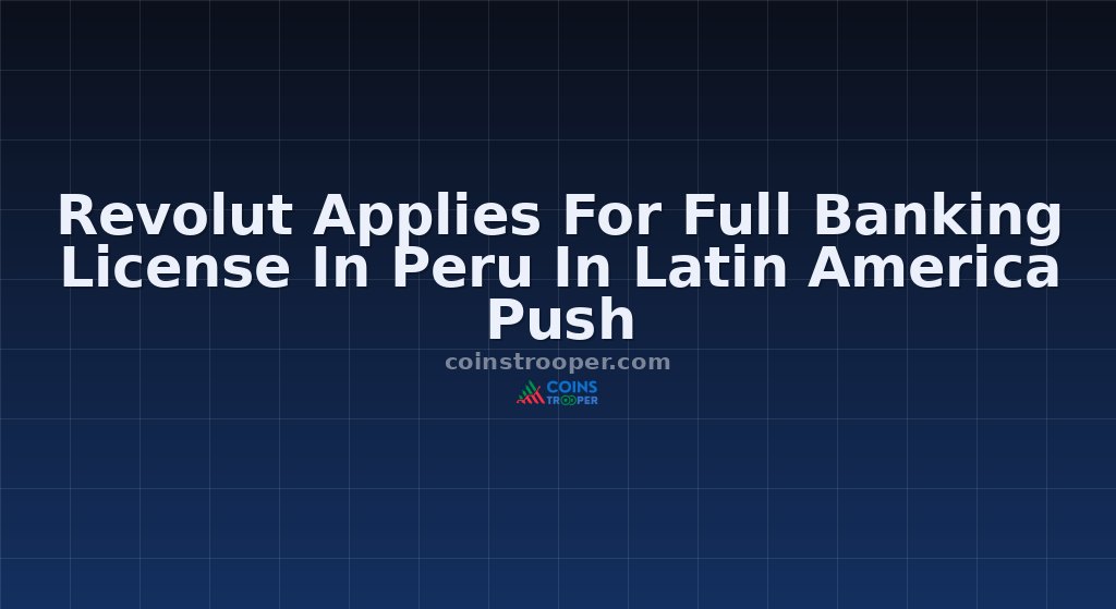 Revolut Applies For Full Banking License In Peru In Latin America Push