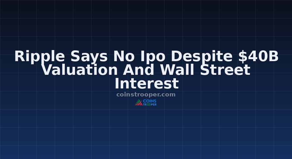 Ripple Says No Ipo Despite $40B Valuation And Wall Street Interest