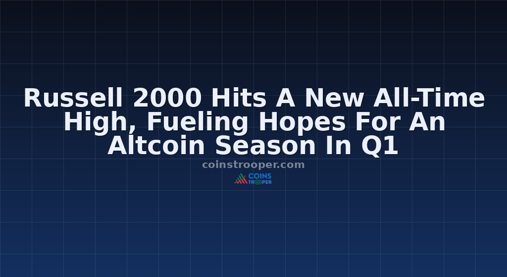 Russell 2000 Hits A New All-Time High, Fueling Hopes For An Altcoin Season In Q1