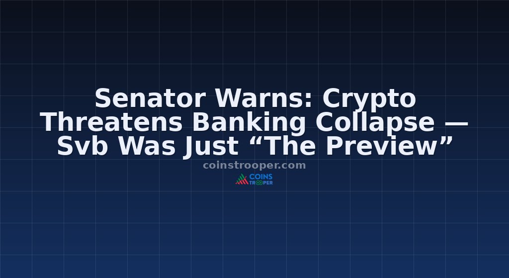 Senator Warns: Crypto Threatens Banking Collapse — Svb Was Just “The Preview”