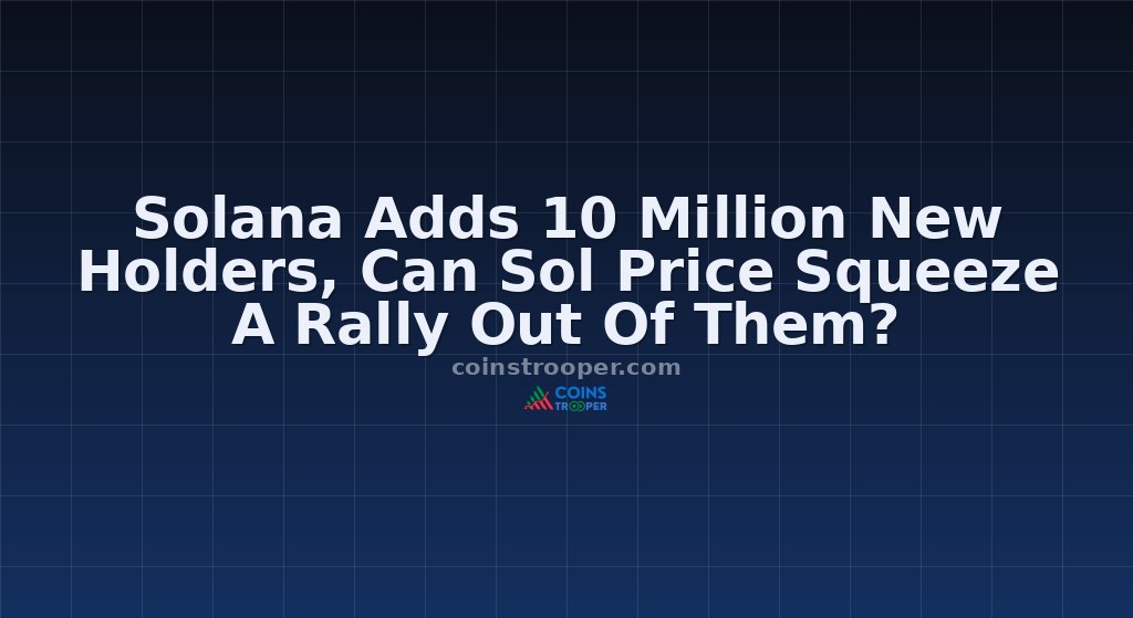 Solana Adds 10 Million New Holders, Can Sol Price Squeeze A Rally Out Of Them?