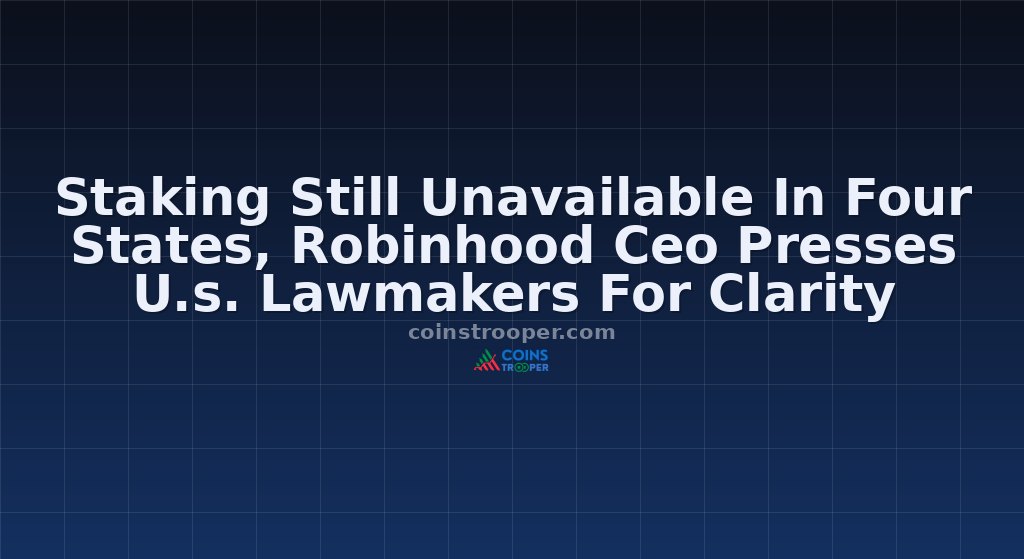 Staking Still Unavailable In Four States, Robinhood Ceo Presses U.s. Lawmakers For Clarity