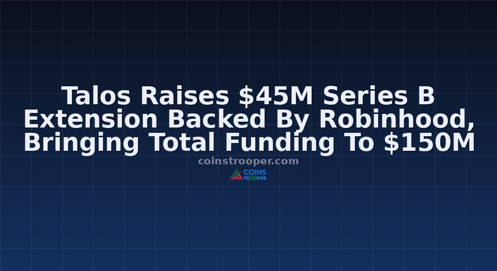Talos Raises $45M Series B Extension Backed By Robinhood, Bringing Total Funding To $150M
