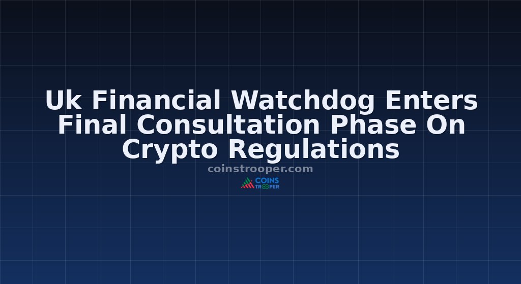 Uk Financial Watchdog Enters Final Consultation Phase On Crypto Regulations