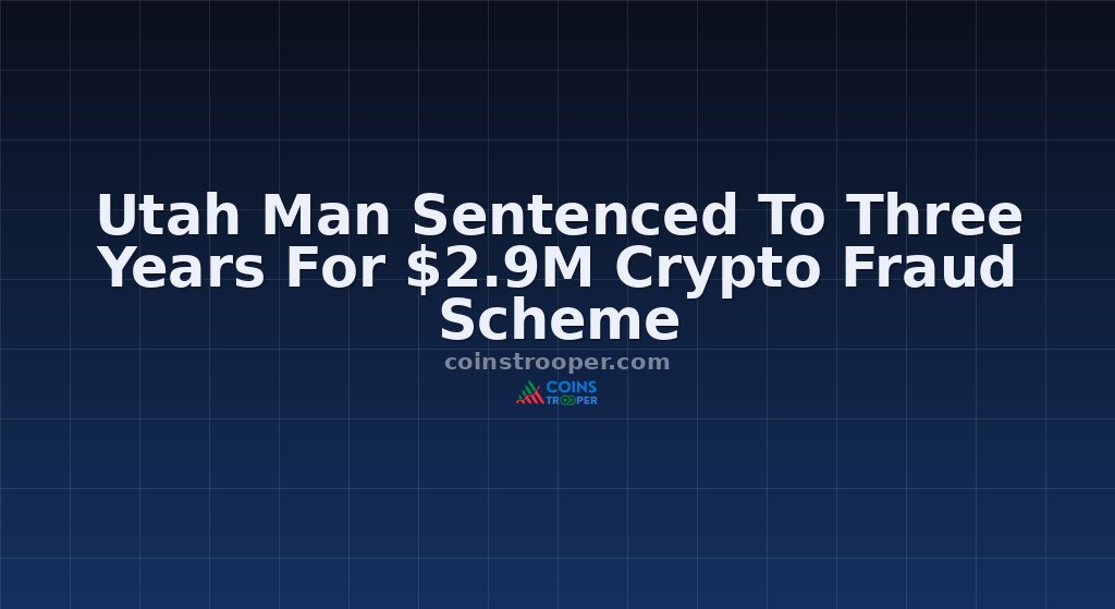 Utah Man Sentenced To Three Years For $2.9M Crypto Fraud Scheme