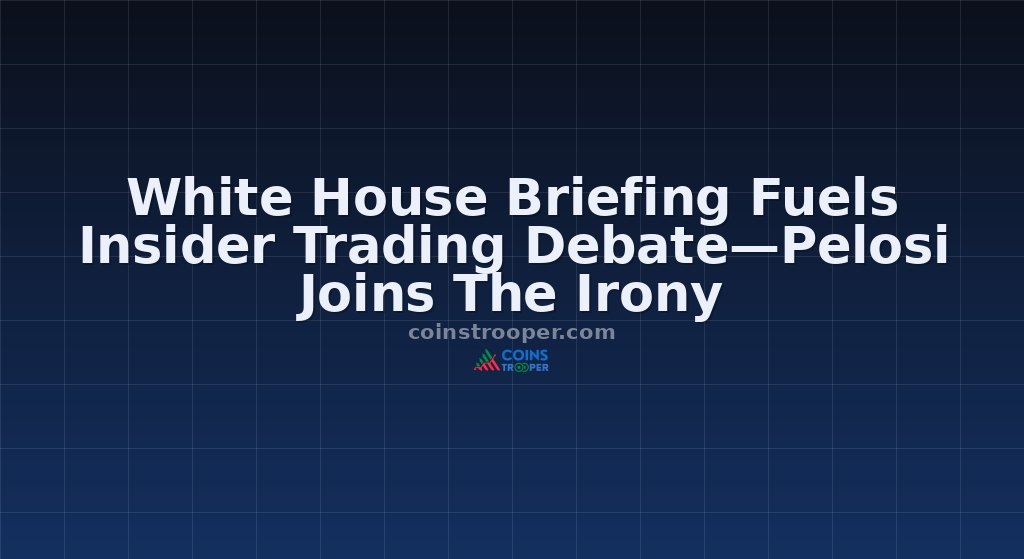 White House Briefing Fuels Insider Trading Debate—Pelosi Joins The Irony