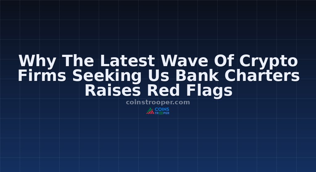Why The Latest Wave Of Crypto Firms Seeking Us Bank Charters Raises Red Flags