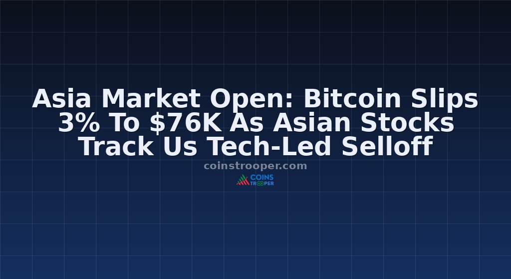 Asia Market Open: Bitcoin Slips 3% To $76K As Asian Stocks Track Us Tech-Led Selloff