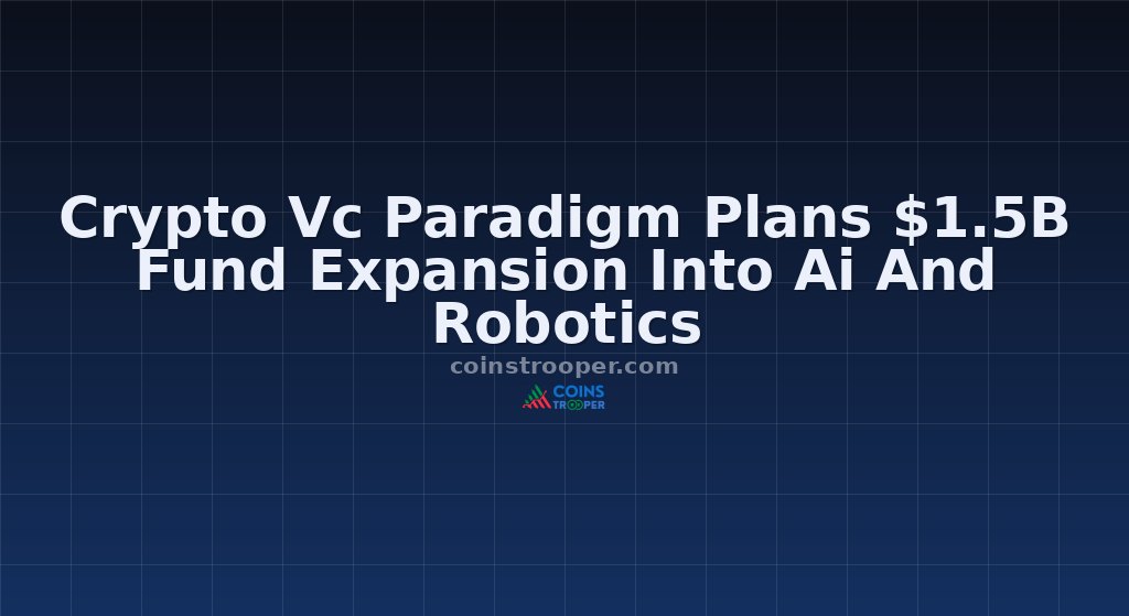 Crypto Vc Paradigm Plans $1.5B Fund Expansion Into Ai And Robotics