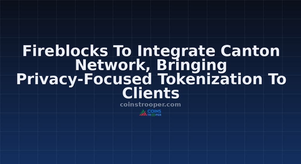 Fireblocks To Integrate Canton Network, Bringing Privacy-Focused Tokenization To Clients