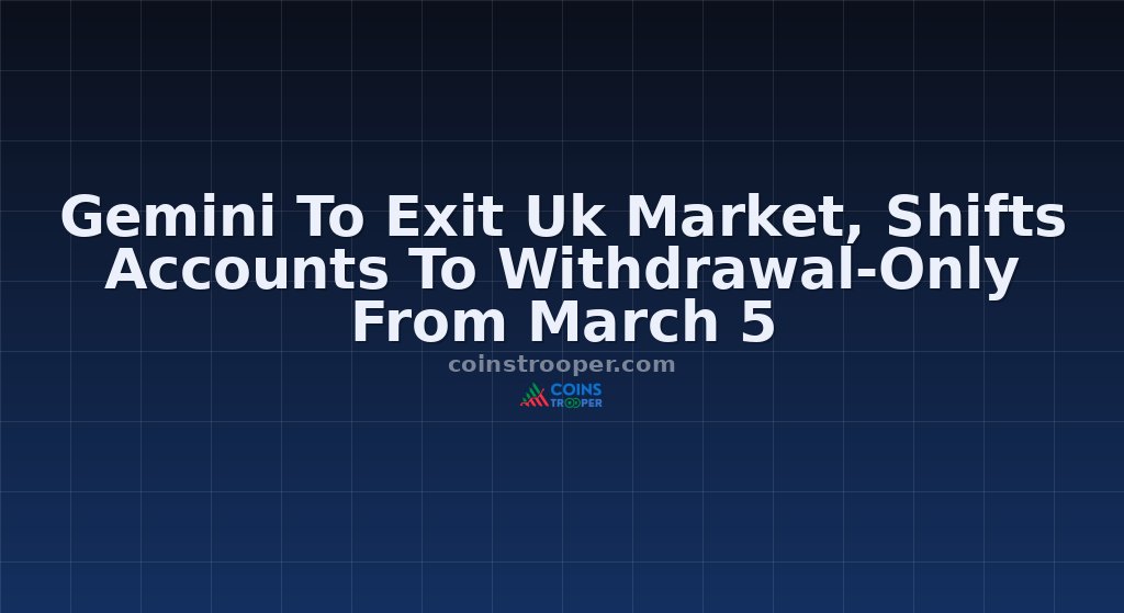 Gemini To Exit Uk Market, Shifts Accounts To Withdrawal-Only From March 5
