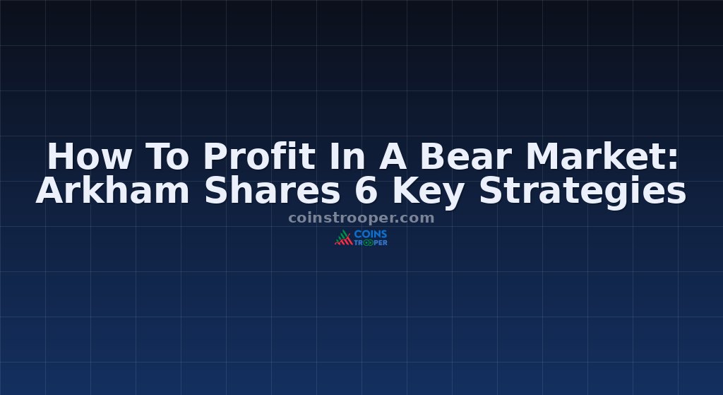 How To Profit In A Bear Market: Arkham Shares 6 Key Strategies