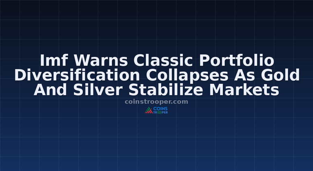 Imf Warns Classic Portfolio Diversification Collapses As Gold And Silver Stabilize Markets
