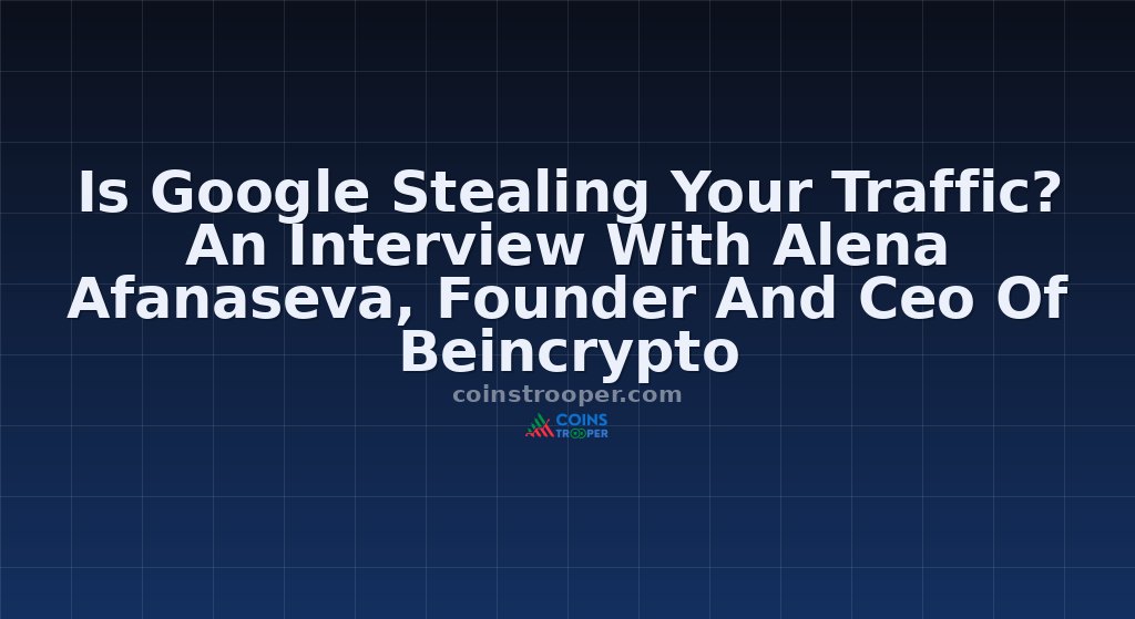 Is Google Stealing Your Traffic? An Interview With Alena Afanaseva, Founder And Ceo Of Beincrypto 