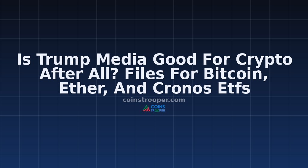 Is Trump Media Good For Crypto After All? Files For Bitcoin, Ether, And Cronos Etfs