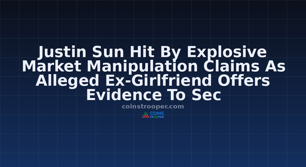 Justin Sun Hit By Explosive Market Manipulation Claims As Alleged Ex-Girlfriend Offers Evidence To Sec