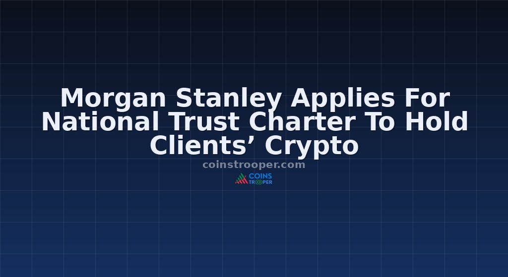 Morgan Stanley Applies For National Trust Charter To Hold Clients’ Crypto