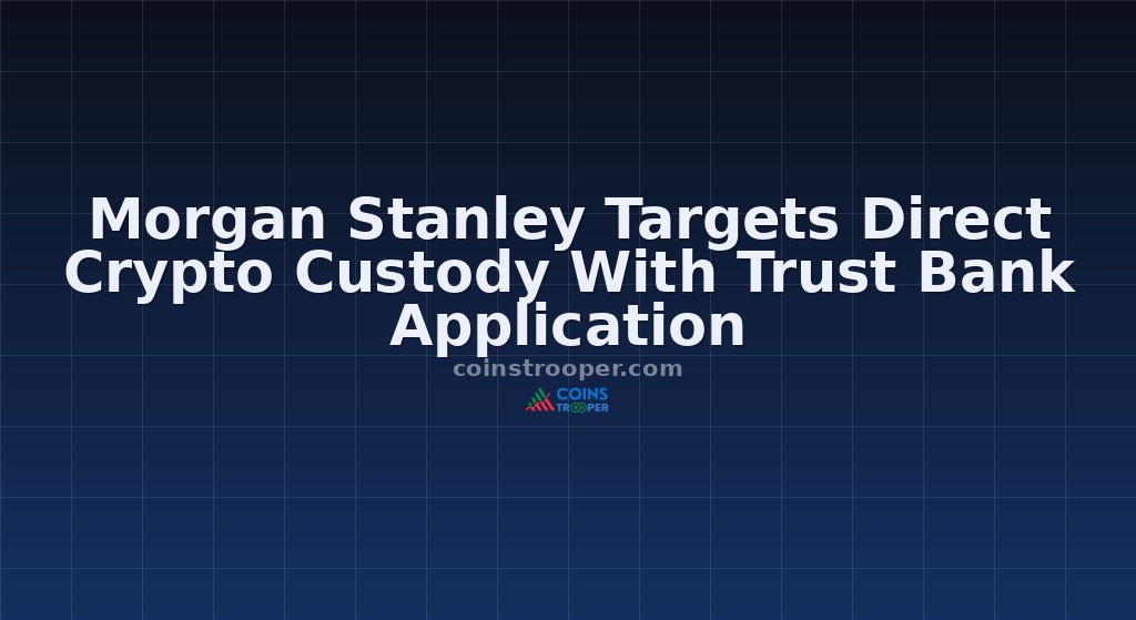 Morgan Stanley Targets Direct Crypto Custody With Trust Bank Application