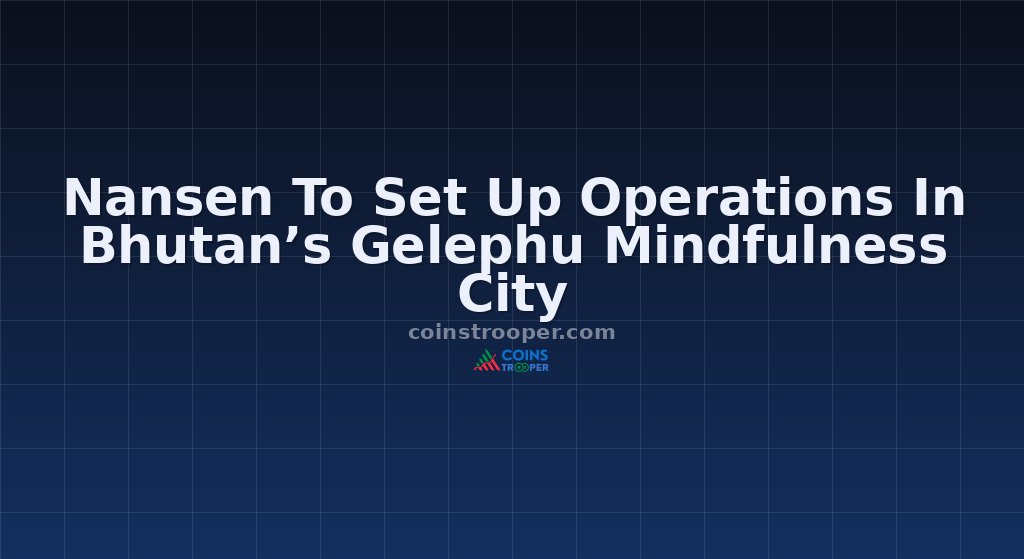 Nansen To Set Up Operations In Bhutan’s Gelephu Mindfulness City