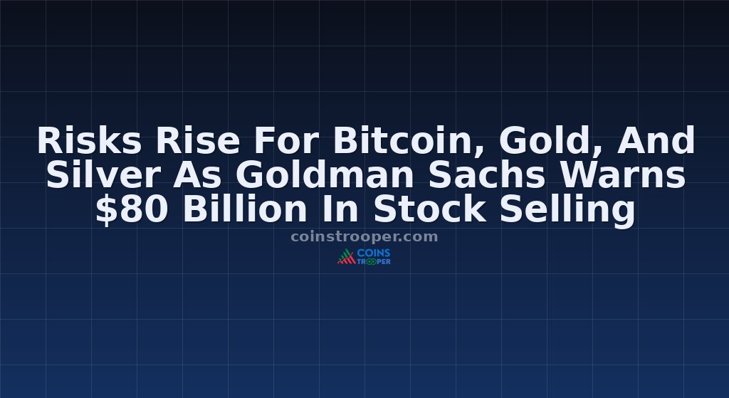 Risks Rise For Bitcoin, Gold, And Silver As Goldman Sachs Warns $80 Billion In Stock Selling