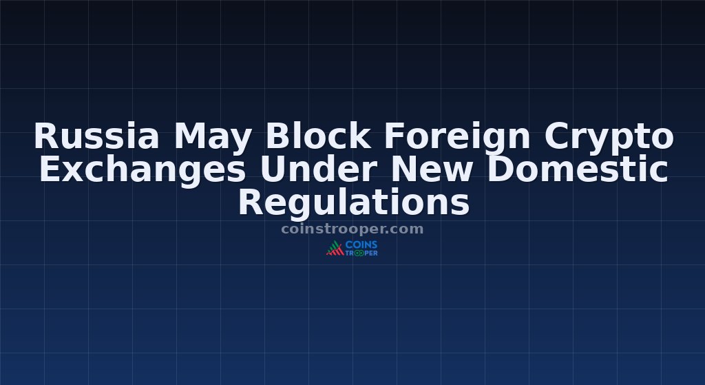 Russia May Block Foreign Crypto Exchanges Under New Domestic Regulations