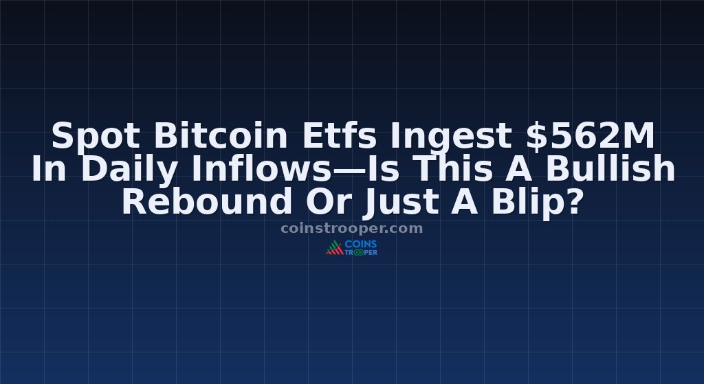 Spot Bitcoin Etfs Ingest $562M In Daily Inflows—Is This A Bullish Rebound Or Just A Blip?