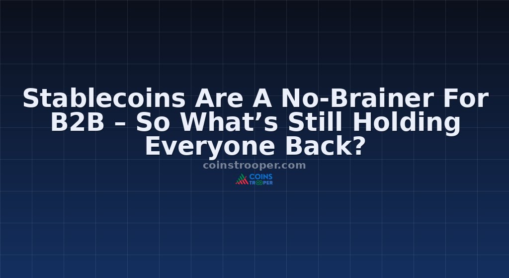 Stablecoins Are A No-Brainer For B2B – So What’s Still Holding Everyone Back?